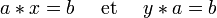 a * x = b\quad \text{ et }\quad y * a = b\