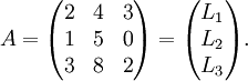 A=\begin{pmatrix} 2 & 4 & 3\ 1 & 5 & 0\ 3 & 8 & 2\ \end{pmatrix}=\begin{pmatrix}L_1\L_2\L_3\end{pmatrix}.