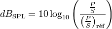 dB_\mathrm{SPL} = 10 \log_{10}{ \left({ {P\over S} \over \left({P\over S}\right)_\mathrm{r\acute{e}f} }\right)} \