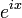 e^{ix} \