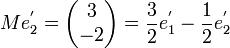 Me_2^'=\begin{pmatrix}3\ -2\end{pmatrix}=\frac{3}{2}e_1^'-\frac{1}{2}e_2^'