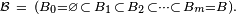 \scriptstyle\ \mathcal{B}\ =\ (B_0=\varnothing\,\subset\,B_1\,\subset\,B_2\,\subset\dots\subset\,B_m=B).\