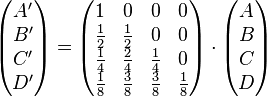 \begin{pmatrix}A'\B'\C'\D'\end{pmatrix}=\begin{pmatrix}1&0&0&0\{1\over 2}&{1\over 2}&0&0\{1\over 4}&{2\over 4}&{1\over 4}&0\{1\over 8}&{3\over 8}&{3\over 8}&{1\over 8}\end{pmatrix}\cdot\begin{pmatrix}A\B\C\D\end{pmatrix}