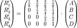 \begin{pmatrix}R_1'\R_2'\R_3'\R_4'\end{pmatrix}=\begin{pmatrix} {1\over 8}&{3\over 8}&{3\over 8}&{1\over 8}\ 0&{1\over 4}&{2\over 4}&{1\over 4}\ 0&0&{1\over 2}&{1\over 2}\ 0&0&0&1 \end{pmatrix}\cdot\begin{pmatrix}A\B\C\D\end{pmatrix}