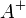 A^+\