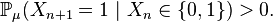 \mathbb{P}{\mu}(X{n+1}=1\ |\ X_n\in\{0,1\})>0.\