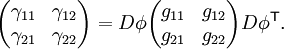 \begin{pmatrix}\gamma_{11}&\gamma_{12}\gamma_{21}&\gamma_{22}\end{pmatrix}= D\phi\begin{pmatrix}g_{11}&g_{12}\g_{21}&g_{22}\end{pmatrix} D\phi^{\mathsf{T}}.