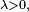 \scriptstyle\ \lambda>0,\