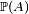\scriptstyle\ \mathbb{P}(A)\