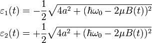 \begin{align} \varepsilon_1(t) &= -\frac{1}{2}\sqrt{4a^2 + (\hbar\omega_0 - 2\mu B(t))^2}\ \varepsilon_2(t) &= +\frac{1}{2}\sqrt{4a^2 + (\hbar\omega_0 - 2\mu B(t))^2}\ \end{align}
