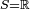 \scriptstyle\ S=\mathbb{R}\