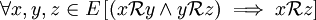 \forall x, y, z \in E\left[(x \mathcal{R} y \and y \mathcal{R} z) \implies x \mathcal{R} z\right]