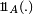 \scriptstyle\ 1\!\!1_A(.)\