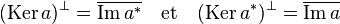 (\text{Ker}\,a)^{\bot} = \overline{\text{Im}\,a^}\quad \text{et}\quad (\text{Ker}\,a^)^{\bot} = \overline{\text{Im}\,a}