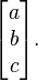 \begin{bmatrix}a\b\c\end{bmatrix} .
