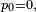 \scriptstyle\ p_0=0,\
