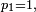 \scriptstyle\ p_1=1,\