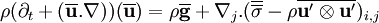 \rho({\partial_t}+ ( \bold {\overline u}.\nabla)) ({\bold {\overline u}})= \rho \overline \bold{g}+ \nabla_j .(\bold {\overline{\overline \sigma}}-\rho\overline{\bold{u'\otimes u'}})_{i,j}