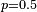 \scriptstyle\ p=0.5 \