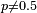 \scriptstyle\ p\neq 0.5 \