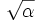 \sqrt{\alpha} \