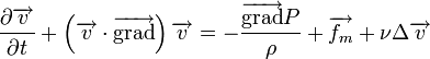 \frac{\partial \overrightarrow{v}}{\partial t} + \left ( \overrightarrow{v}\cdot \overrightarrow\operatorname{grad} \right ) \overrightarrow{v} = - \frac{\overrightarrow\operatorname{grad} P}{\rho} + \overrightarrow{f_m} + \nu \Delta \overrightarrow{v}
