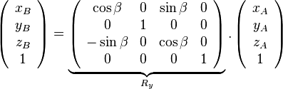 \left( {\begin{array}{{20}c} {x_B } \ {y_B } \ {z_B } \ 1 \ \end{array}} \right) = \underbrace {\left( {\begin{array}{{20}c} {\cos \beta } & 0 & {\sin \beta } & 0 \ 0 & 1 & 0 & 0 \ { - \sin \beta } & 0 & {\cos \beta } & 0 \ 0 & 0 & 0 & 1 \ \end{array}} \right)}_{R_y }.\left( {\begin{array}{*{20}c} {x_A } \ {y_A } \ {z_A } \ 1 \ \end{array}} \right)