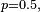 \scriptstyle\ p=0.5,\