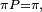 \scriptstyle\ \pi P=\pi,\