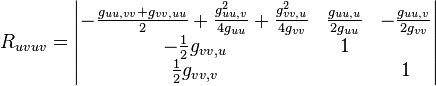 R_{uvuv} = \begin{vmatrix} -\frac{g_{uu,vv}+g_{vv,uu}}{2} +\frac{g_{uu,v}^2}{4g_{uu}}+\frac{g_{vv,u}^2}{4g_{vv}} & \frac{g_{uu,u}}{2g_{uu}} & -\frac{g_{uu,v}}{2g_{vv}} \-\frac{1}{2}g_{vv,u} & 1 & \frac{1}{2}g_{vv,v} & & 1 \end{vmatrix}