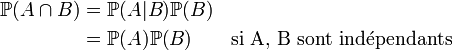 \begin{align} \mathbb{P}(A\cap B) & = \mathbb{P}(A|B)\mathbb{P}(B)\ & = \mathbb{P}(A)\mathbb{P}(B) \qquad\mbox{si A, B sont indépendants}\ \end{align}
