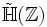 \tilde\mathbb{H}(\mathbb{Z})