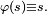 \scriptstyle\ \varphi(s)\equiv s.\