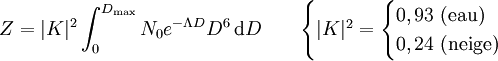 Z = |K|^2 \int_{0}^{D_\text{max}} N_0 e^{-\Lambda D} D^6\,\text{d}D \qquad \begin{cases} |K|^2 = \begin{cases}0,93\ \text{(eau)}\0,24\ \text{(neige)} \end{cases} \end{cases}