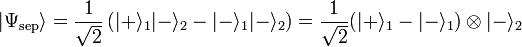 |\Psi_{\text{sep}}\rangle = \frac1\sqrt 2\left(|+\rangle_1|-\rangle_2 - |-\rangle_1|-\rangle_2\right) = \frac1\sqrt 2(|+\rangle_1 - |-\rangle_1) \otimes |-\rangle_2