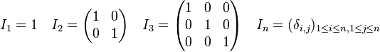 I_1=1\quad I_2= \begin{pmatrix} 1 & 0\ 0 & 1\end{pmatrix} \quad I_3=\begin{pmatrix} 1 & 0 & 0\ 0 & 1 & 0 \0 & 0 & 1 \end{pmatrix} \quad I_n=(\delta_{i,j})_{1\le i\le n,1\le j\le n}