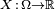 \scriptstyle\ X\,:\,\Omega\rightarrow\mathbb{R}\