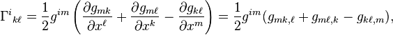\Gamma^i {}{k\ell}=\frac{1}{2}g^{im} \left(\frac{\partial g{mk}}{\partial x^\ell} + \frac{\partial g_{m\ell}}{\partial x^k} - \frac{\partial g_{k\ell}}{\partial x^m} \right) = {1 \over 2} g^{im} (g_{mk,\ell} + g_{m\ell,k} - g_{k\ell,m}), \