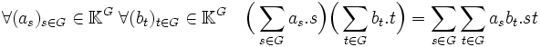 \forall (a_s){s\in G}\in \mathbb K^G \; \forall (b_t){t\in G}\in \mathbb \mathbb K^G \quad \Big(\sum_{s\in G} a_s.s\Big)\Big(\sum_{t\in G} b_t.t\Big)= \sum_{s\in G}\sum_{t\in G} a_sb_t.st