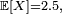 \scriptstyle\ \mathbb{E}[X]{{=}}2.5, \
