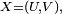\scriptstyle\ X=(U,V),\