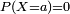 \scriptstyle \ P(X=a)=0\