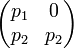 \begin{pmatrix}p_1&0\p_2&p_2\ \end{pmatrix}