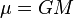 \mu=GM \